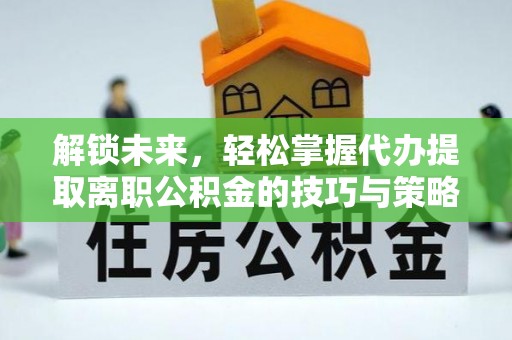 石拐解锁未来，轻松掌握代办提取离职公积金的技巧与策略