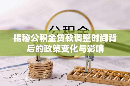 石拐揭秘公积金贷款调整时间背后的政策变化与影响