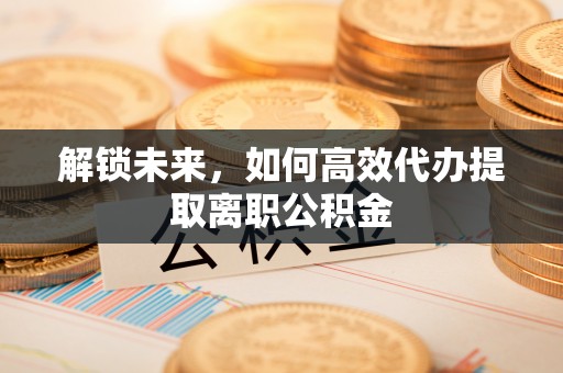 石拐解锁未来，如何高效代办提取离职公积金