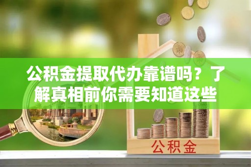 石拐公积金提取代办靠谱吗？了解真相前你需要知道这些