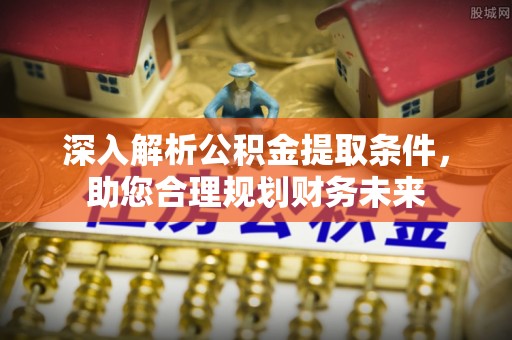 石拐深入解析公积金提取条件，助您合理规划财务未来