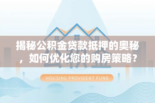 石拐揭秘公积金贷款抵押的奥秘，如何优化您的购房策略？