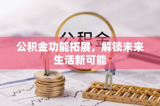 石拐公积金功能拓展，解锁未来生活新可能