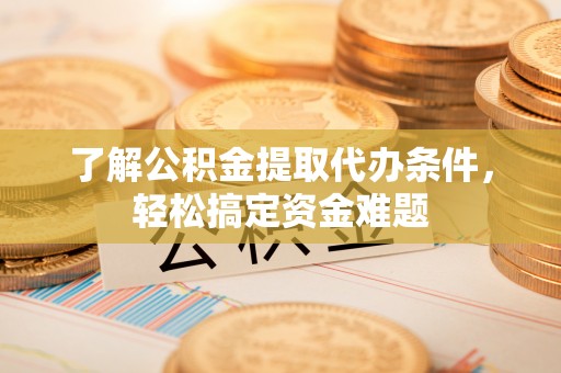 石拐了解公积金提取代办条件，轻松搞定资金难题