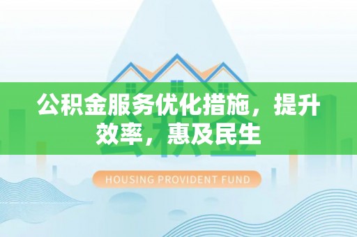 石拐公积金服务优化措施，提升效率，惠及民生