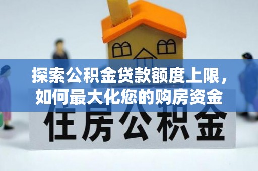 石拐探索公积金贷款额度上限，如何最大化您的购房资金