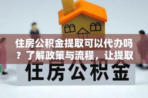石拐住房公积金提取可以代办吗？了解政策与流程，让提取更便捷