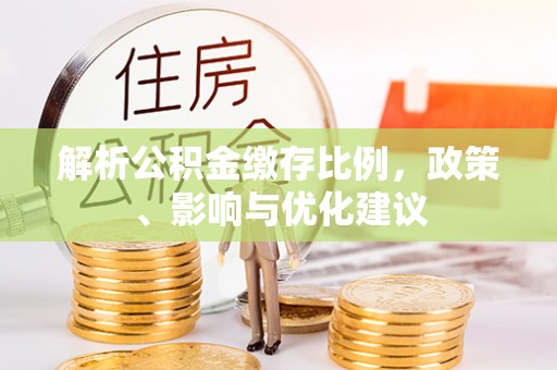 石拐解析公积金缴存比例，政策、影响与优化建议