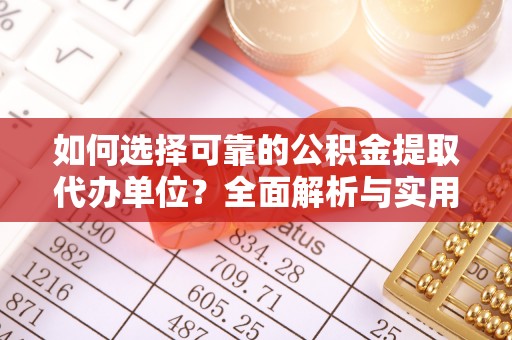 石拐如何选择可靠的公积金提取代办单位？全面解析与实用建议