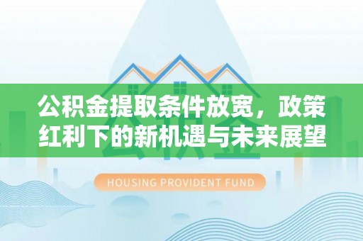 石拐公积金提取条件放宽，政策红利下的新机遇与未来展望