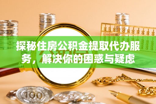 石拐探秘住房公积金提取代办服务，解决你的困惑与疑虑
