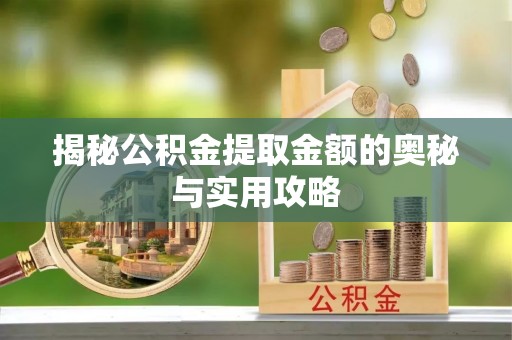石拐揭秘公积金提取金额的奥秘与实用攻略