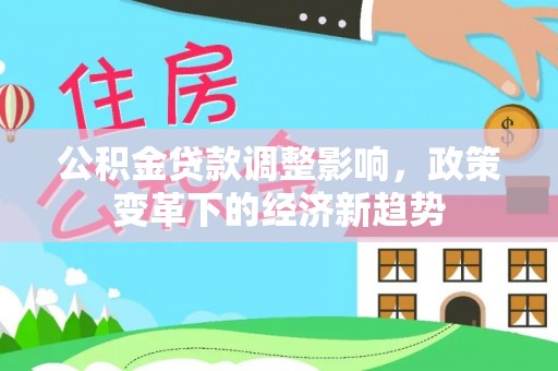 石拐公积金贷款调整影响，政策变革下的经济新趋势
