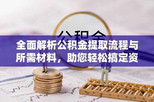 石拐全面解析公积金提取流程与所需材料，助您轻松搞定资金提取