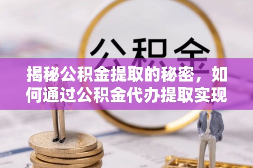 石拐揭秘公积金提取的秘密，如何通过公积金代办提取实现财务自由