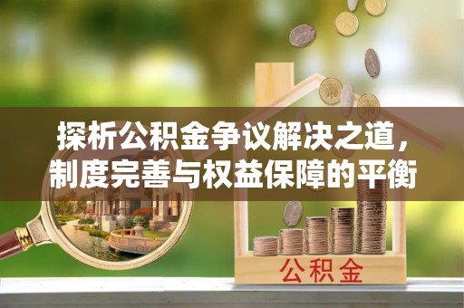 石拐探析公积金争议解决之道，制度完善与权益保障的平衡点