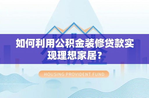 石拐如何利用公积金装修贷款实现理想家居？