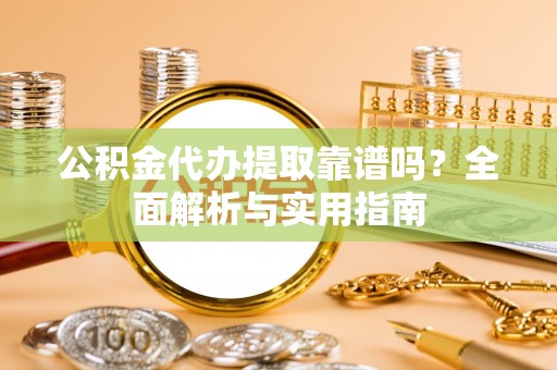 石拐公积金代办提取靠谱吗？全面解析与实用指南