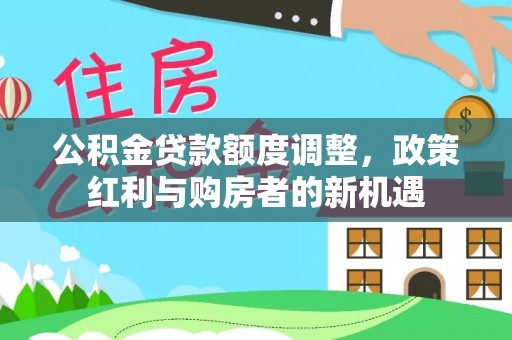 石拐公积金贷款额度调整，政策红利与购房者的新机遇