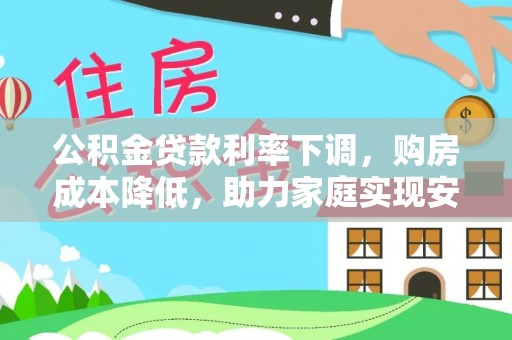 石拐公积金贷款利率下调，购房成本降低，助力家庭实现安居梦
