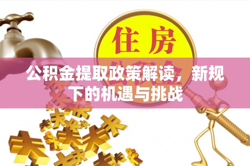 石拐公积金提取政策解读，新规下的机遇与挑战