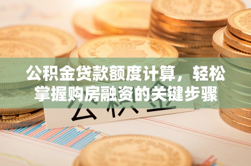 石拐公积金贷款额度计算，轻松掌握购房融资的关键步骤
