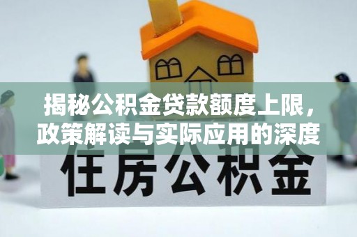 石拐揭秘公积金贷款额度上限，政策解读与实际应用的深度分析