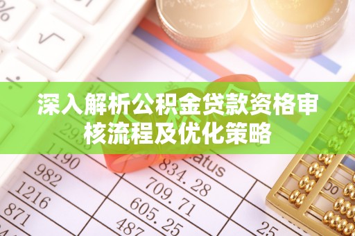 石拐深入解析公积金贷款资格审核流程及优化策略