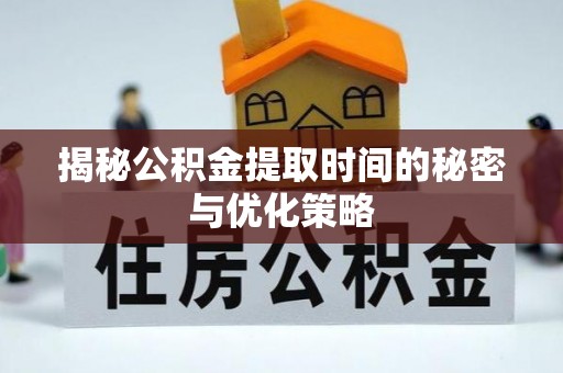 石拐揭秘公积金提取时间的秘密与优化策略