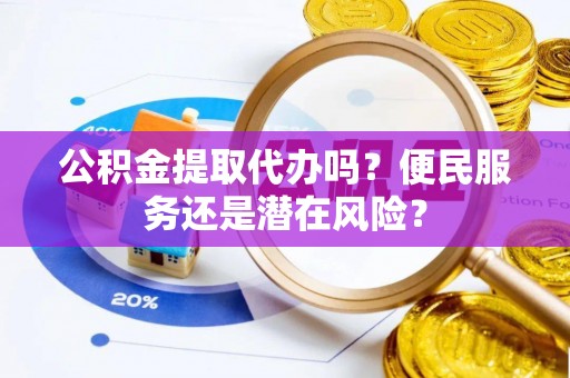 石拐公积金提取代办吗？便民服务还是潜在风险？