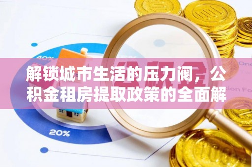 石拐解锁城市生活的压力阀，公积金租房提取政策的全面解析与实践指南