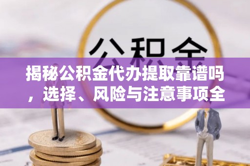 石拐揭秘公积金代办提取靠谱吗，选择、风险与注意事项全解析