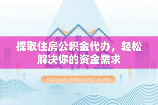 石拐提取住房公积金代办，轻松解决你的资金需求