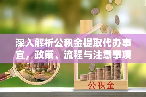 石拐深入解析公积金提取代办事宜，政策、流程与注意事项全攻略