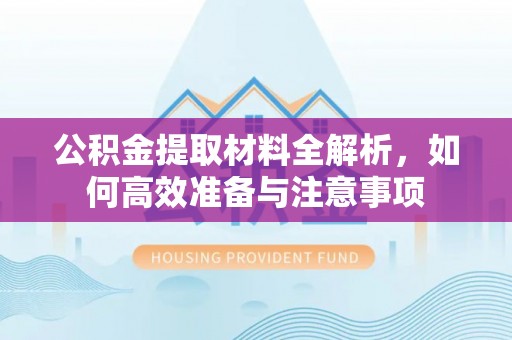 石拐公积金提取材料全解析，如何高效准备与注意事项