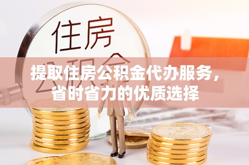 石拐提取住房公积金代办服务，省时省力的优质选择