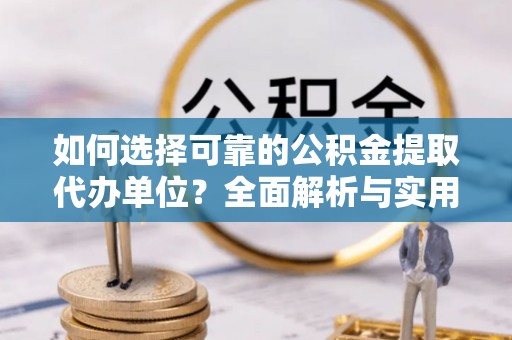 石拐如何选择可靠的公积金提取代办单位？全面解析与实用指南
