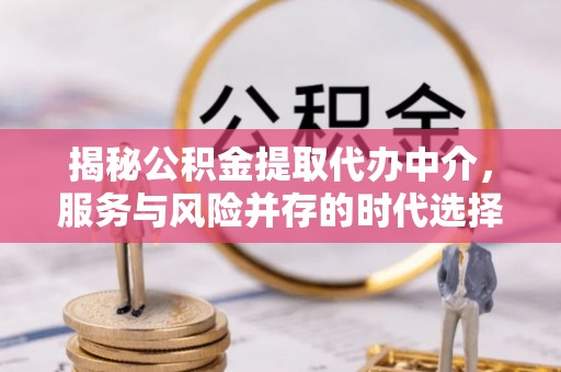 石拐揭秘公积金提取代办中介，服务与风险并存的时代选择