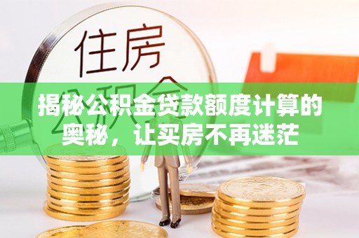 石拐揭秘公积金贷款额度计算的奥秘，让买房不再迷茫