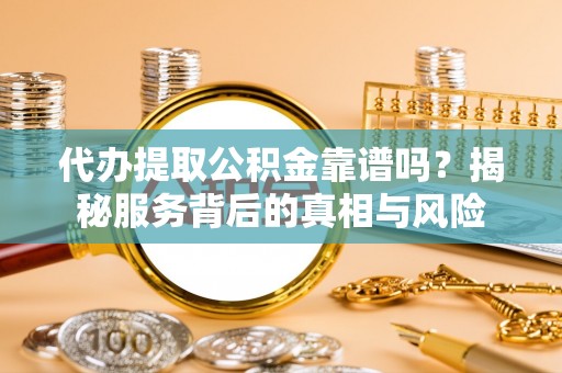 石拐代办提取公积金靠谱吗？揭秘服务背后的真相与风险