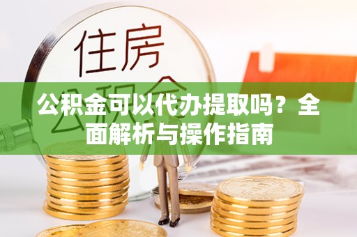 石拐公积金可以代办提取吗？全面解析与操作指南