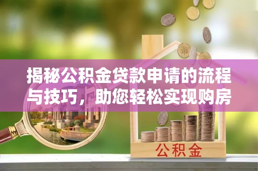 石拐揭秘公积金贷款申请的流程与技巧，助您轻松实现购房梦