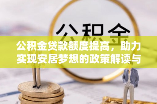 石拐公积金贷款额度提高，助力实现安居梦想的政策解读与未来展望
