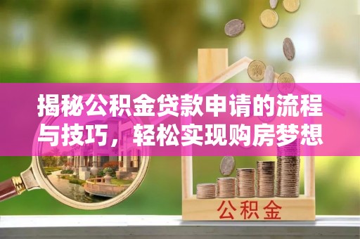 石拐揭秘公积金贷款申请的流程与技巧，轻松实现购房梦想