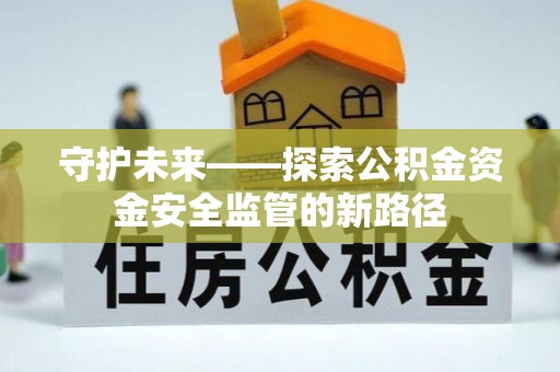 石拐守护未来——探索公积金资金安全监管的新路径