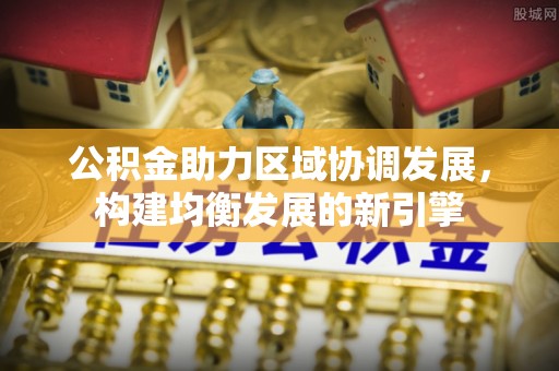 石拐公积金助力区域协调发展，构建均衡发展的新引擎
