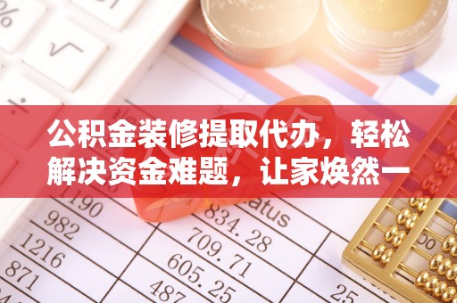 石拐公积金装修提取代办，轻松解决资金难题，让家焕然一新