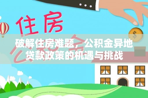 石拐破解住房难题，公积金异地贷款政策的机遇与挑战