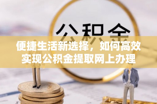 石拐便捷生活新选择，如何高效实现公积金提取网上办理