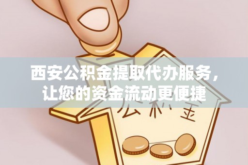 石拐西安公积金提取代办服务，让您的资金流动更便捷